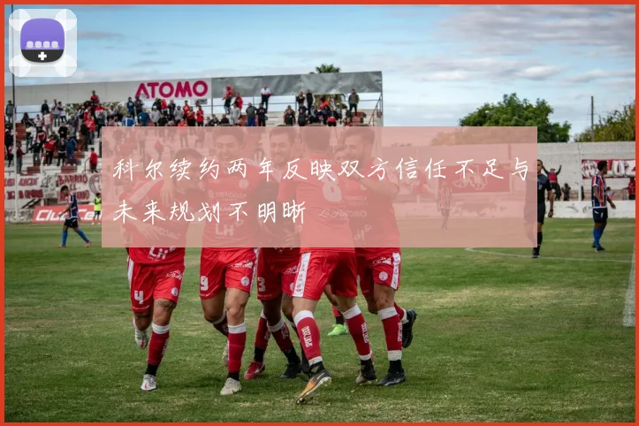 科尔续约两年反映双方信任不足与未来规划不明晰