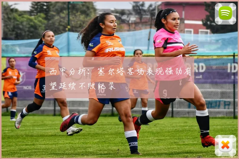 西甲分析：塞尔塔客场表现强劲有望延续不败纪录
