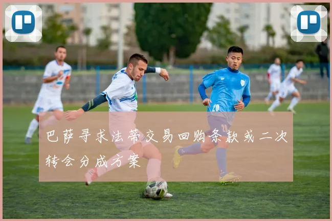 巴萨寻求法蒂交易回购条款或二次转会分成方案