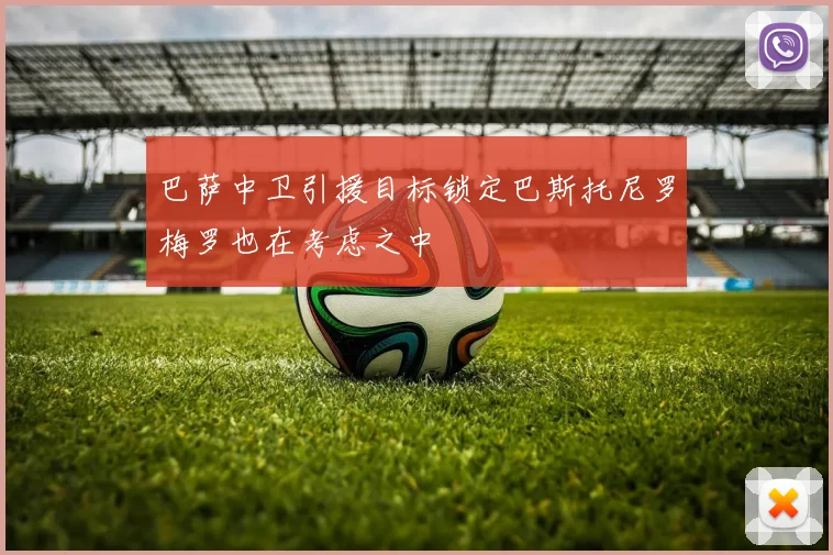巴萨中卫引援目标锁定巴斯托尼罗梅罗也在考虑之中