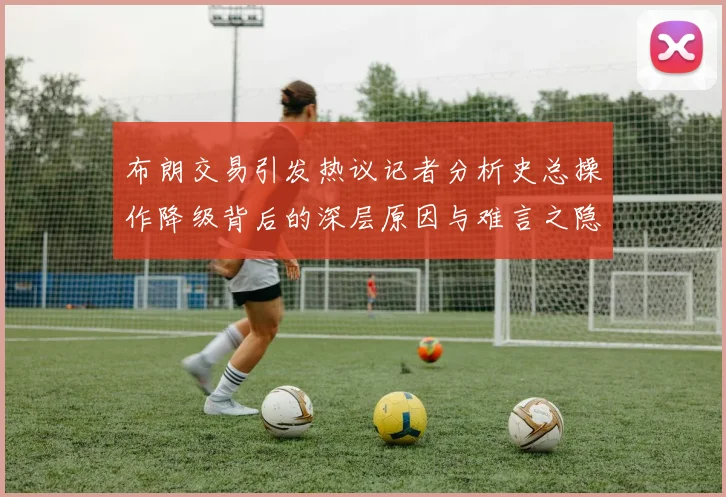 布朗交易引发热议记者分析史总操作降级背后的深层原因与难言之隐