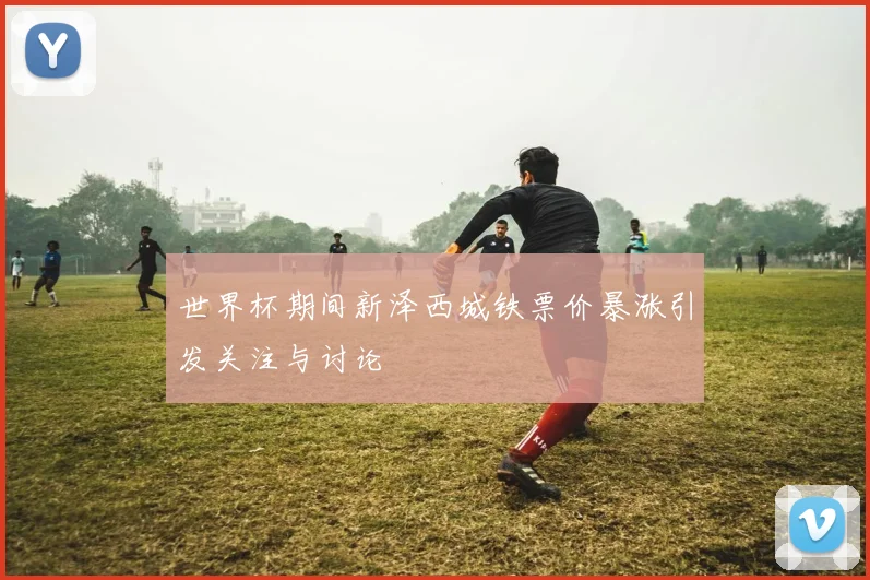 世界杯期间新泽西城铁票价暴涨引发关注与讨论